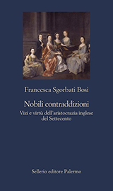 Sgorbati Bosi Francesca-Nobili contraddizioni. Vizi e virt� dell'aristocrazia inglese del Settecento